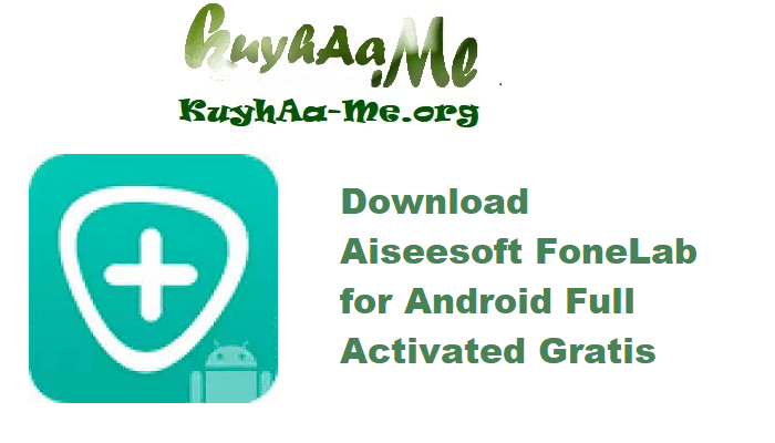 Download Aiseesoft FoneLab for Android 5.1.12 Full Activated Gratis 